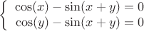 $$\left\{
\begin{array}{rcl}
 \cos(x) - \sin(x+y)=0 \\
 \cos(y) - \sin(x+y)=0 \\
\end{array}
\right.$$