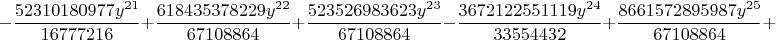 $$-\frac{52310180977 {{y}^{21}}}{16777216}+\frac{618435378229 {{y}^{22}}}{67108864}+\frac{523526983623 {{y}^{23}}}{67108864}-\frac{3672122551119 {{y}^{24}}}{33554432}+\frac{8661572895987 {{y}^{25}}}{67108864}+$$