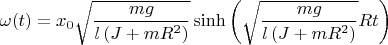 $$\omega(t)= x_{{0}}\sqrt {{\frac{mg}{l \left( J+m{R}^{2} \right) }}}\sinh \left( \sqrt {{\frac {mg}{l \left( J+m{R}^{2}\right)}}}Rt\right)$$
