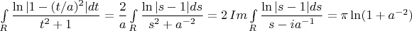 $\int\limits_R\dfrac{\ln|1-(t/a)^2|dt}{t^2+1}=\dfrac{2}{a}\int\limits_R\dfrac{\ln|s-1|ds}{s^2+a^{-2}}=2\,Im\int\limits_R\dfrac{\ln|s-1|ds}{s-ia^{-1}}=\pi\ln(1+a^{-2})$