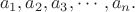 $$a_1, a_2, a_3, \cdots,a_n.$$