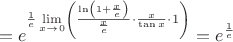 $$=e^{\frac{1}{e}\lim\limits_{x\rightarrow0}\left(\frac{\ln\left(1+\frac{x}{e}\right)}{\frac{x}{e}}\cdot\frac{x}{\tan{x}}\cdot1\right)}=e^{\frac{1}{e}}$$