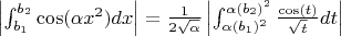 $\left|\int_{b_1}^{b_2} \cos (\alpha x^{2}) dx\right| =  \frac{1}{2\sqrt{\alpha }}\left|\int_{\alpha (b_1)^2}^{\alpha (b_2)^2} \frac{\cos (t)}{\sqrt{t}} dt\right|$