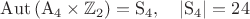 $$\operatorname{Aut}\left(\mathrm{A}_4\times\mathbb{Z}_2\right)=\mathrm{S}_4,\quad\left|\mathrm{S}_4\right|=24$$