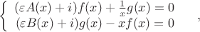 $$\left\{
\begin{array}{rcl}
  (\varepsilon A(x) + i) f(x) + \frac{1}{x} g(x) = 0&  \\
 (\varepsilon B(x) + i) g(x)  - x f(x) = 0& \\
\end{array}
\right,
$$