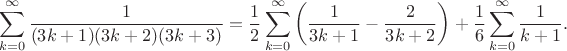$$\sum_{k=0}^{\infty} \dfrac{1}{(3k+1)(3k+2)(3k+3)}=\frac{1}{2}\sum_{k=0}^{\infty} \bigg( \dfrac{1}{3k+1}-\dfrac{2}{3k+2} \bigg)+\frac{1}{6} \sum_{k=0}^{\infty} \dfrac{1}{k+1}.$$