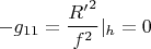 $-g_{11}=\dfrac{{R'}^2}{f^2}|_h=0$