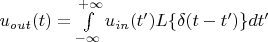 $u_{out}(t)=\int\limits_{-\infty}^{+\infty}u_{in}(t')L\{\delta(t-t')\}dt'$