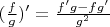 $(\frac{f}{g})' = \frac{f'g - fg'}{g^2}$