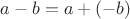 $a-b=a+(-b)$