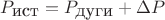$P_{\mbox{ист}}=P_{\mbox{дуги}}+\Delta P$