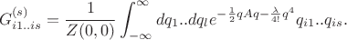 $$G^{(s)}_{i1..is}=\frac{1}{Z(0,0)}\int_{-\infty}^{\infty} dq_1..dq_l e^{-\frac{1}{2}qAq-\frac{\lambda}{4!}q^4}q_{i1}..q_{is} .$$