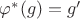 $\varphi^*(g)=g'$