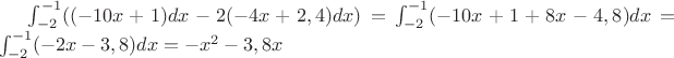 $\int_{-2}^{-1}((-10x+1)dx-2(-4x+2,4)dx)=\int_{-2}^{-1}(-10x+1+8x-4,8)dx=\int_{-2}^{-1}(-2x-3,8)dx=-x^2-3,8x$