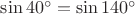 $\sin40^{\circ}=\sin140^{\circ}$