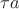 $\tau a$
