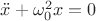 $\ddot{x}+\omega_0^2x=0$