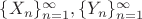 $\{X_n\}_{n=1}^{\infty}, \{ Y_n\}_{n=1}^{\infty}$