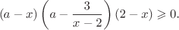 $$(a-x)\left(a-{3\over x-2}\right)(2-x)\geqslant0.$$