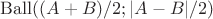 $\operatorname{Ball}((A+B)/2; |A-B|/2)$