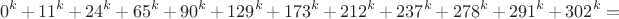$$0^k+11^k+24^k+65^k+90^k+129^k+173^k+212^k+237^k+278^k+291^k+302^k=$$