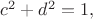 $ c^2 + d^2 =1,$