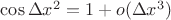 $\cos \Delta x^2 = 1 + o(\Delta x^3)$