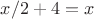 $x/2+4=x$