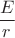$\dfrac{E}{r}$