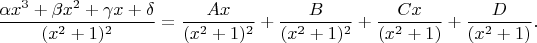 $$\frac{\alpha x^3+\beta x^2+\gamma x+\delta}{(x^2+1)^2}
= \frac{Ax}{(x^2+1)^2} +\frac{B}{(x^2+1)^2}+ \frac{Cx}{(x^2+1)}
+ \frac{D}{(x^2+1)}.$$