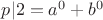 $p|2=a^0+b^0$ $p|2=a^0+b^0$