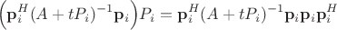 $$\Bigl( \mathbf p_i^H (A + t P_i)^{-1} \mathbf p_i \Bigr) P_i = \mathbf p_i^H (A + t P_i)^{-1} \mathbf p_i \mathbf p_i \mathbf p_i^{H}