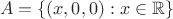 $$
A = \{ (x,0,0) : x \in \mathbb{R} \}
$$