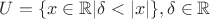 $U = \{ x \in \mathbb{R} | \delta < |x| \}, \delta \in \mathbb{R}$