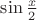 $\sin \frac {x}{2}$