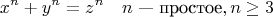 \[
x^n  + y^n  = z^n    \quad   n \mbox{~--- простое}, n\ge3                                                              
\]