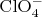 $\rm{ClO_4^{-}}$