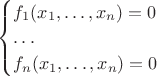 $
\begin{cases}
f_1 (x_1, \dots, x_n) = 0 \\
\dots \\
f_n (x_1, \dots, x_n) = 0
\end{cases}
$ $
\begin{cases}
f_1 (x_1, \dots, x_n) = 0 \\
\dots \\
f_n (x_1, \dots, x_n) = 0
\end{cases}
$