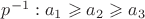 $p ^{-1}:a_1 \geqslant a_2 \geqslant a_3$
