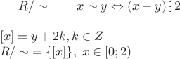 \\ $ R/\sim   \qquad x \sim y \Leftrightarrow (x-y)\mathop{\raisebox{-2pt}{\vdots}}2$
\\ \\
$[x]={y+2k}, k \in Z$
\\ 
$ R/\sim \;= \lbrace [x] \rbrace, \; x \in [0; 2)$