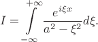 $$I=\int\limits_{-\infty}^{+\infty}\frac{e^{ i \xi x}}{a^2-\xi^2}d\xi.$$