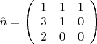$\hat{n}=\left(\begin{array}{ccc} 1&1&1\\3&1&0\\2&0&0 \end{array}\right)$