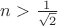 $ n> \frac {1}{\sqrt{2}}$