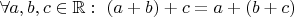 $\forall a,b,c\in\mathbb R:\ (a+b)+c=a+(b+c) $