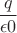 $$\frac {q} {\epsilon0}$