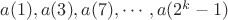 $a(1), a(3), a(7), \cdots, a(2^k-1)$