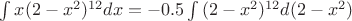$\int{x(2 - x^2)^{12}dx}=-0.5\int{(2 - x^2)^{12}d(2-x^2)}$