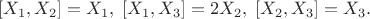 $\left[ X_1,X_2\right]=X_1, \;  \left[ X_1,X_3\right]=2 X_2, \; \left[ X_2,X_3\right]=X_3.$