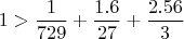 $$1>{1\over729}+{1.6\over27}+{2.56\over3}$$