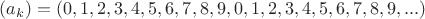 $(a_k)=(0,1,2,3,4,5,6,7,8,9,0,1,2,3,4,5,6,7,8,9,...)$